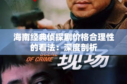 海南经典侦探剧价格合理性的看法：深度剖析