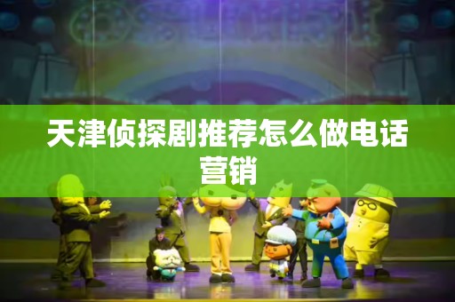 天津侦探剧推荐怎么做电话营销