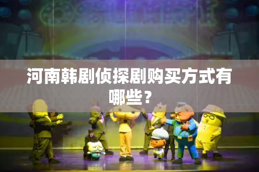 河南韩剧侦探剧购买方式有哪些？