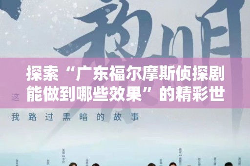 探索“广东福尔摩斯侦探剧能做到哪些效果”的精彩世界