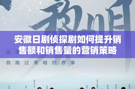 安徽日剧侦探剧如何提升销售额和销售量的营销策略