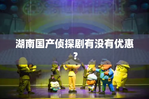 湖南国产侦探剧有没有优惠？