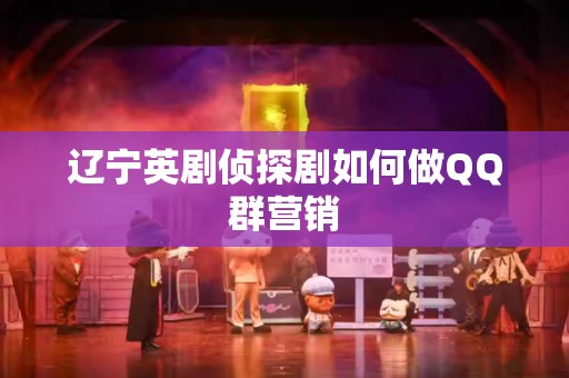 辽宁英剧侦探剧如何做QQ群营销