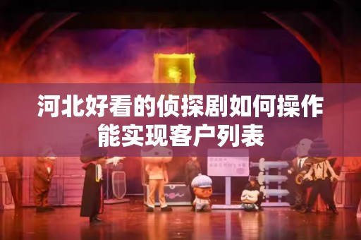 河北好看的侦探剧如何操作能实现客户列表