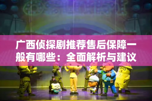 广西侦探剧推荐售后保障一般有哪些：全面解析与建议