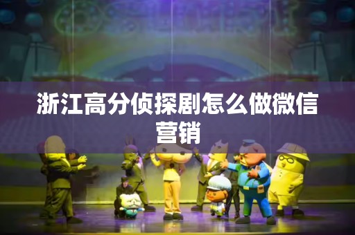 浙江高分侦探剧怎么做微信营销