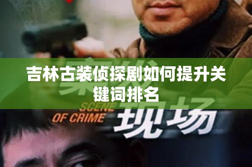 吉林古装侦探剧如何提升关键词排名