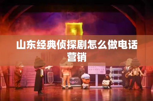 山东经典侦探剧怎么做电话营销