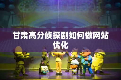 甘肃高分侦探剧如何做网站优化