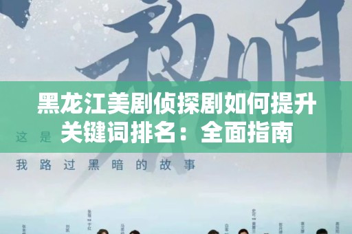 黑龙江美剧侦探剧如何提升关键词排名：全面指南