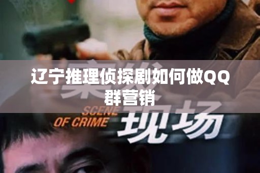 辽宁推理侦探剧如何做QQ群营销