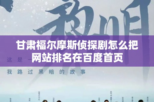 甘肃福尔摩斯侦探剧怎么把网站排名在百度首页
