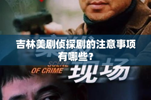 吉林美剧侦探剧的注意事项有哪些？