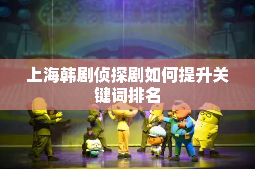 上海韩剧侦探剧如何提升关键词排名