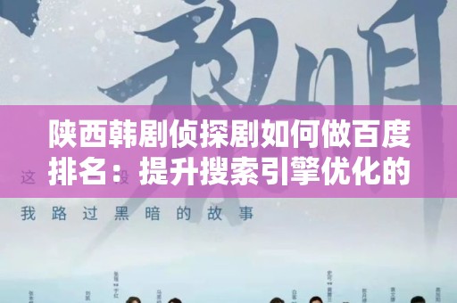陕西韩剧侦探剧如何做百度排名：提升搜索引擎优化的完整指南