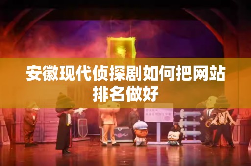 安徽现代侦探剧如何把网站排名做好