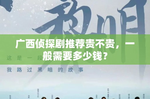 广西侦探剧推荐贵不贵，一般需要多少钱？