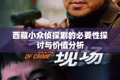 西藏小众侦探剧的必要性探讨与价值分析