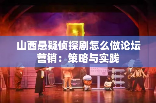 山西悬疑侦探剧怎么做论坛营销：策略与实践