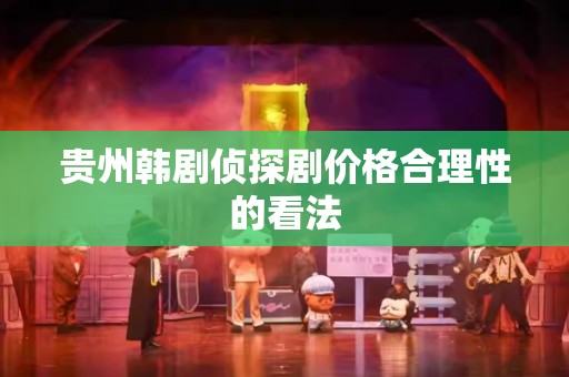 贵州韩剧侦探剧价格合理性的看法