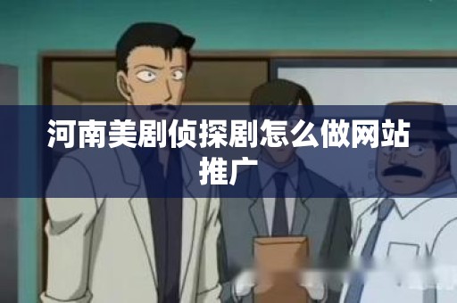 河南美剧侦探剧怎么做网站推广