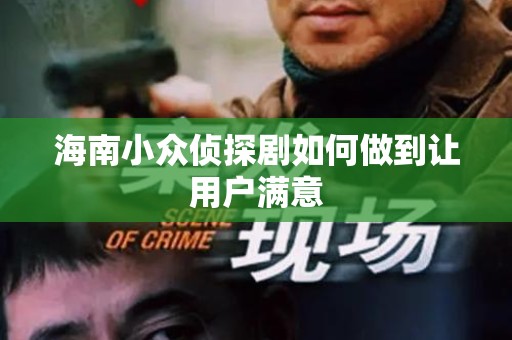 海南小众侦探剧如何做到让用户满意