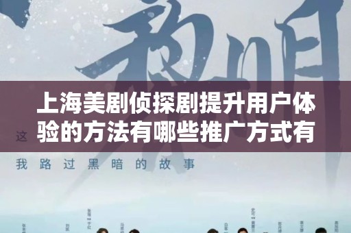 上海美剧侦探剧提升用户体验的方法有哪些推广方式有哪些