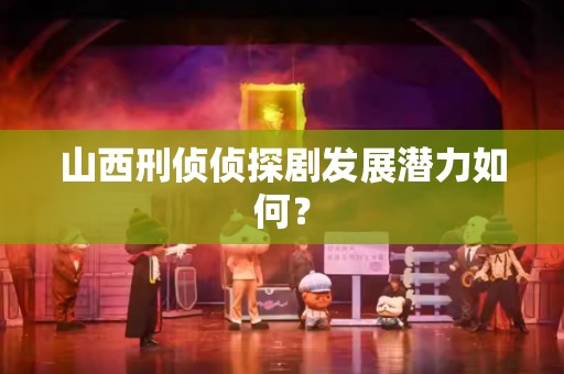 山西刑侦侦探剧发展潜力如何？
