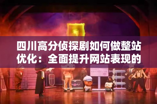 四川高分侦探剧如何做整站优化：全面提升网站表现的指南