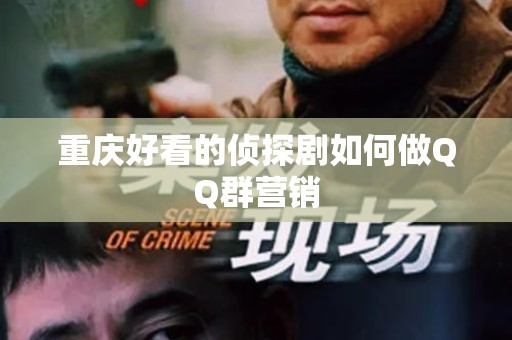 重庆好看的侦探剧如何做QQ群营销