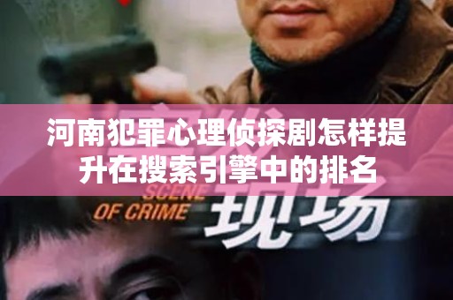 河南犯罪心理侦探剧怎样提升在搜索引擎中的排名