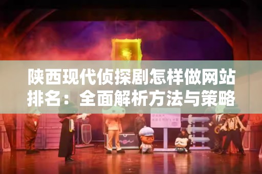 陕西现代侦探剧怎样做网站排名：全面解析方法与策略