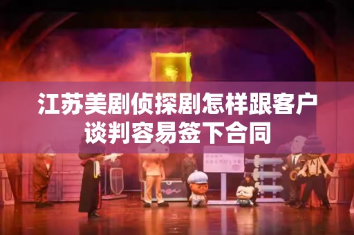 江苏美剧侦探剧怎样跟客户谈判容易签下合同