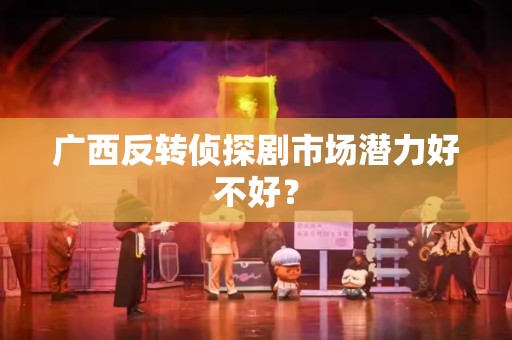 广西反转侦探剧市场潜力好不好？