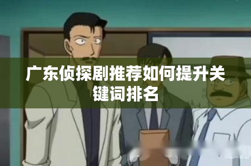 广东侦探剧推荐如何提升关键词排名