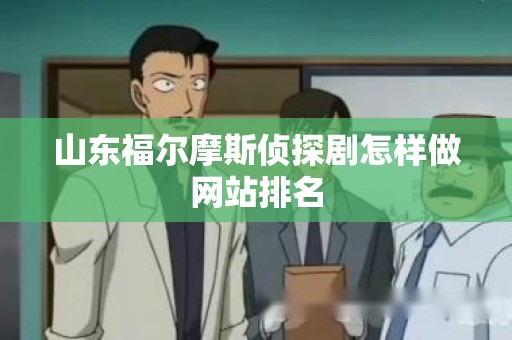 山东福尔摩斯侦探剧怎样做网站排名