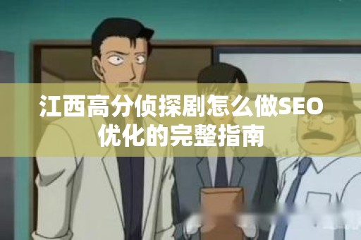 江西高分侦探剧怎么做SEO优化的完整指南
