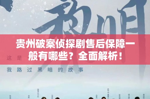 贵州破案侦探剧售后保障一般有哪些？全面解析！