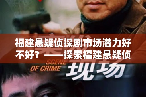 福建悬疑侦探剧市场潜力好不好？——探索福建悬疑侦探剧的未来