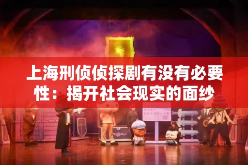 上海刑侦侦探剧有没有必要性：揭开社会现实的面纱