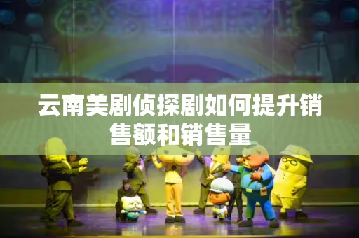 云南美剧侦探剧如何提升销售额和销售量