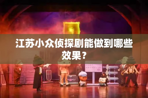 江苏小众侦探剧能做到哪些效果？