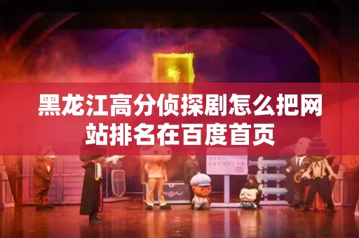黑龙江高分侦探剧怎么把网站排名在百度首页