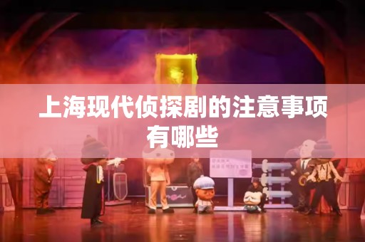上海现代侦探剧的注意事项有哪些