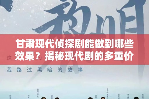甘肃现代侦探剧能做到哪些效果？揭秘现代剧的多重价值