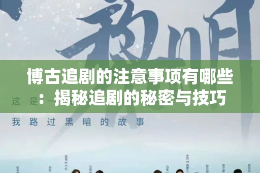 博古追剧的注意事项有哪些：揭秘追剧的秘密与技巧