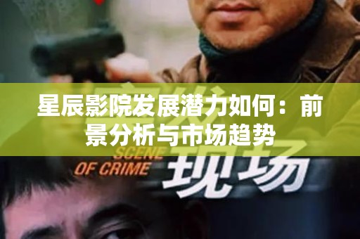 星辰影院发展潜力如何：前景分析与市场趋势