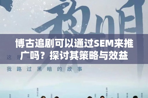 博古追剧可以通过SEM来推广吗？探讨其策略与效益