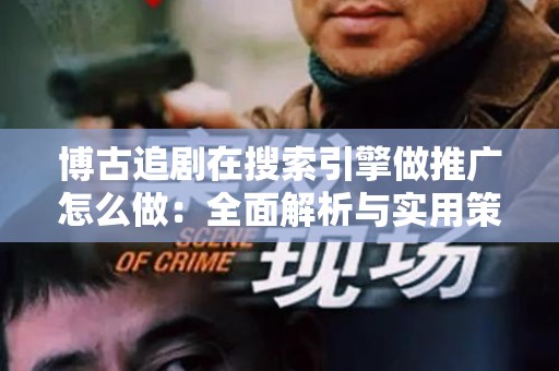博古追剧在搜索引擎做推广怎么做：全面解析与实用策略