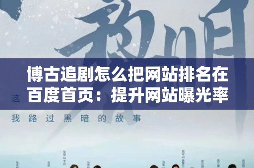 博古追剧怎么把网站排名在百度首页：提升网站曝光率的有效策略